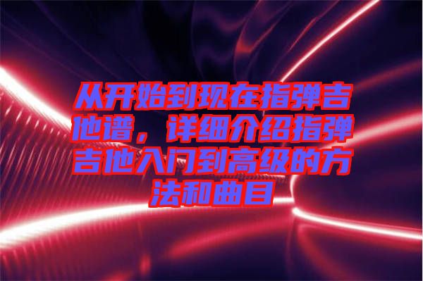 從開始到現(xiàn)在指彈吉他譜，詳細介紹指彈吉他入門到高級的方法和曲目