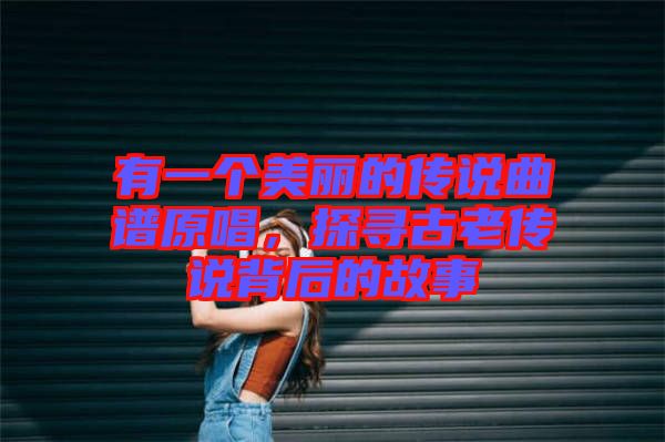 有一個美麗的傳說曲譜原唱，探尋古老傳說背后的故事