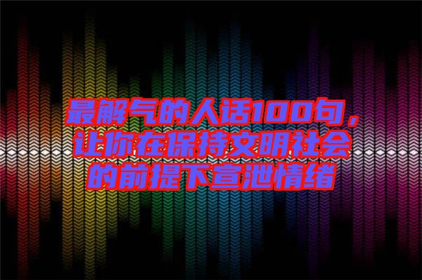 最解氣的人話100句，讓你在保持文明社會的前提下宣泄情緒