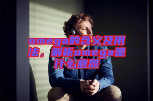 omega的含義及用法，解析omega是什么意思