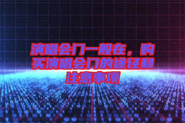 演唱會門一般在，購買演唱會門的途徑和注意事項