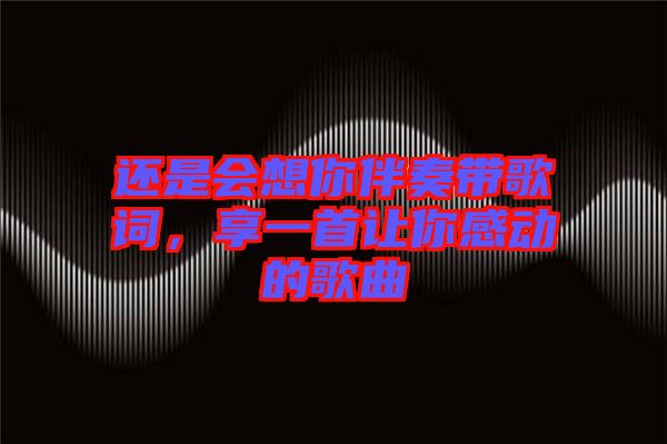 還是會(huì)想你伴奏帶歌詞，享一首讓你感動(dòng)的歌曲