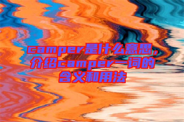 camper是什么意思，介紹camper一詞的含義和用法