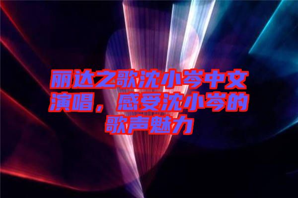 麗達之歌沈小岑中文演唱，感受沈小岑的歌聲魅力