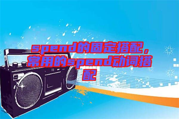 spend的固定搭配，常用的spend動(dòng)詞搭配