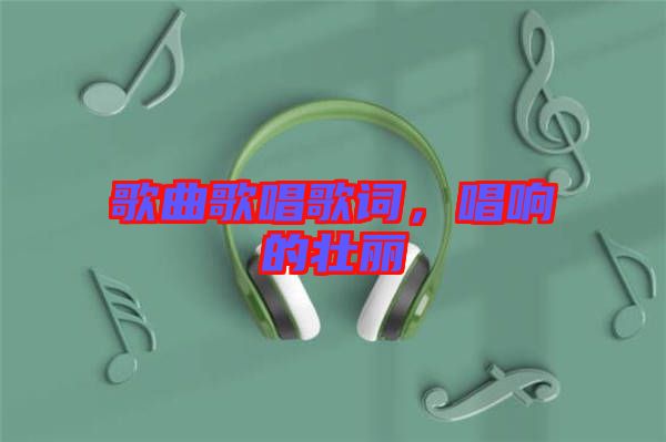 歌曲歌唱歌詞，唱響的壯麗