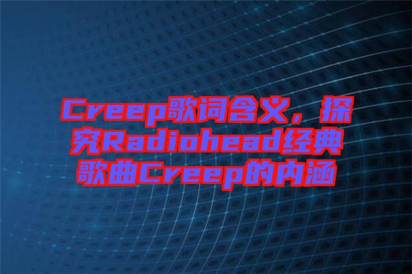 Creep歌詞含義，探究Radiohead經(jīng)典歌曲Creep的內(nèi)涵