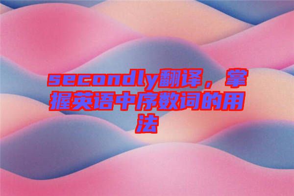 secondly翻譯，掌握英語(yǔ)中序數(shù)詞的用法