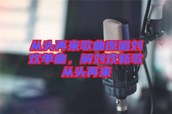 從頭再來歌曲原唱?jiǎng)g單曲，解劉歡新歌從頭再來