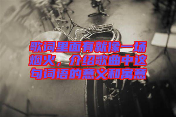 歌詞里面有就像一場(chǎng)煙火，介紹歌曲中這句詞語的意義和寓意