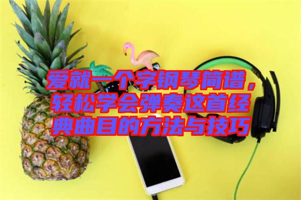 愛(ài)就一個(gè)字鋼琴簡(jiǎn)譜，輕松學(xué)會(huì)彈奏這首經(jīng)典曲目的方法與技巧