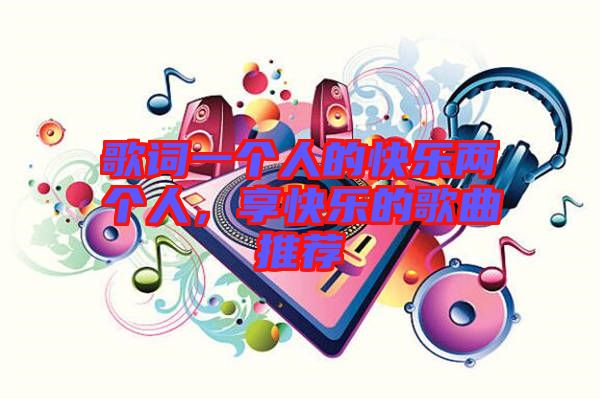 歌詞一個(gè)人的快樂兩個(gè)人，享快樂的歌曲推薦