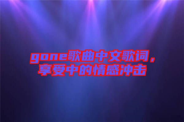 gone歌曲中文歌詞，享受中的情感沖擊