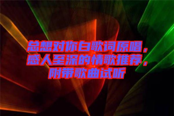 總想對你白歌詞原唱，感人至深的情歌推薦，附帶歌曲試聽