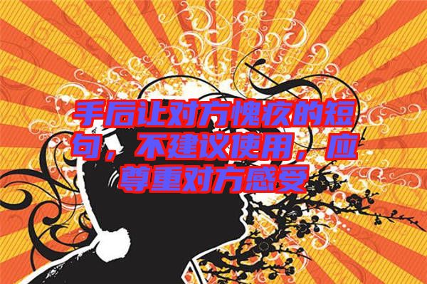 手后讓對方愧疚的短句，不建議使用，應(yīng)尊重對方感受