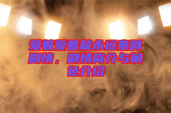 愛著愛著就永遠(yuǎn)泰劇劇情，劇情簡介與角色介紹