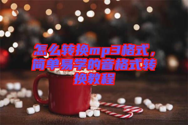 怎么轉(zhuǎn)換mp3格式，簡(jiǎn)單易學(xué)的音格式轉(zhuǎn)換教程