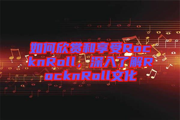 如何欣賞和享受RocknRoll，深入了解RocknRoll文化