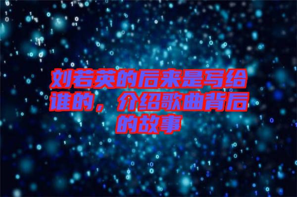 劉若英的后來是寫給誰的，介紹歌曲背后的故事