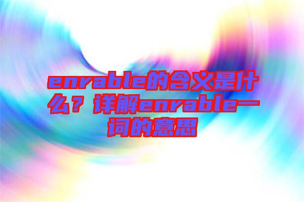 enrable的含義是什么？詳解enrable一詞的意思