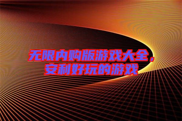 無限內(nèi)購版游戲大全，安利好玩的游戲