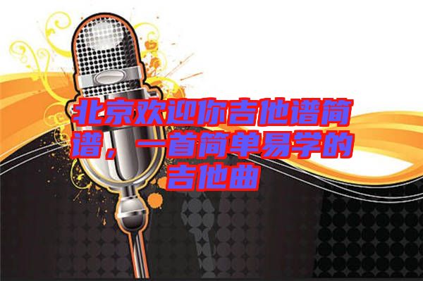 北京歡迎你吉他譜簡(jiǎn)譜，一首簡(jiǎn)單易學(xué)的吉他曲