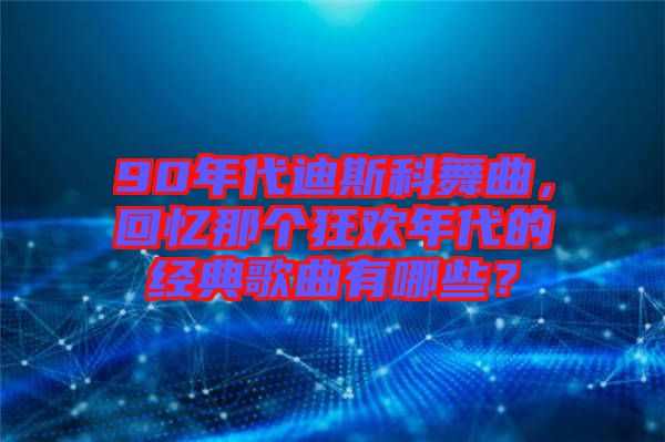 90年代迪斯科舞曲，回憶那個狂歡年代的經(jīng)典歌曲有哪些？