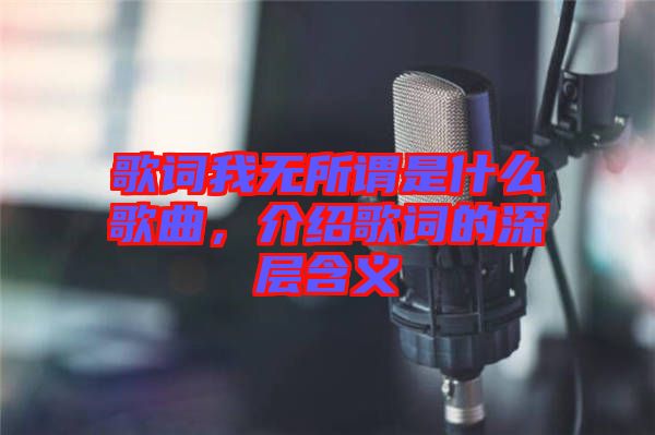 歌詞我無所謂是什么歌曲，介紹歌詞的深層含義