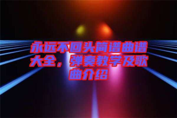 永遠(yuǎn)不回頭簡譜曲譜大全，彈奏教學(xué)及歌曲介紹