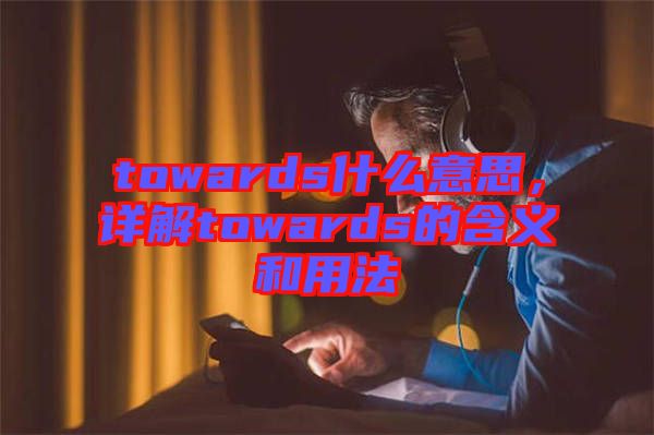 towards什么意思，詳解towards的含義和用法