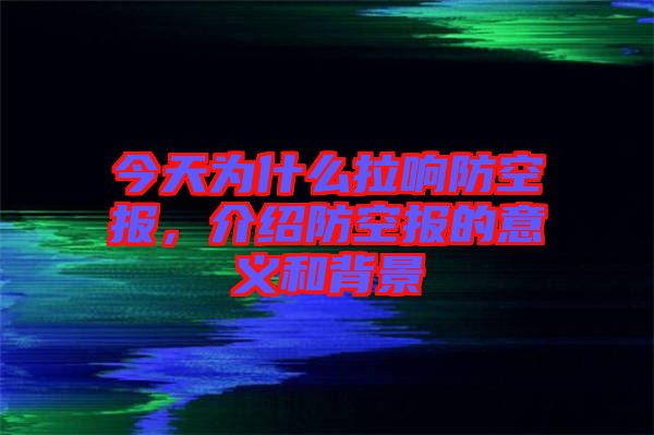 今天為什么拉響防空?qǐng)?bào)，介紹防空?qǐng)?bào)的意義和背景