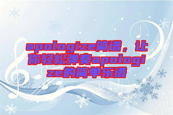 apologize簡(jiǎn)譜，讓你輕松彈奏apologize的簡(jiǎn)單樂譜