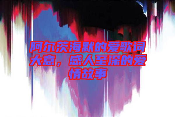 阿爾茨海默的愛歌詞大意，感人至深的愛情故事