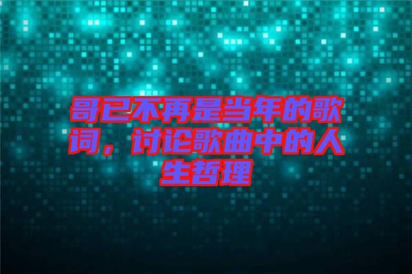 哥已不再是當年的歌詞，討論歌曲中的人生哲理