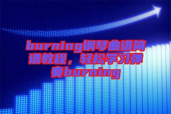 burning鋼琴曲譜簡譜教程，輕松學(xué)習(xí)彈奏burning