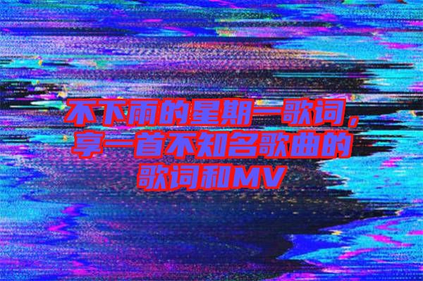 不下雨的星期一歌詞，享一首不知名歌曲的歌詞和MV