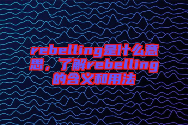 rebelling是什么意思，了解rebelling的含義和用法