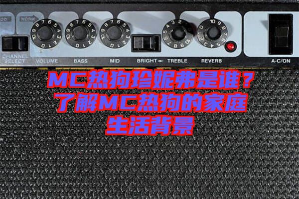 MC熱狗珍妮弗是誰(shuí)？了解MC熱狗的家庭生活背景