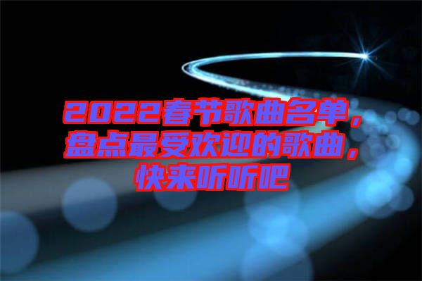 2022春節(jié)歌曲名單，盤點(diǎn)最受歡迎的歌曲，快來(lái)聽(tīng)聽(tīng)吧