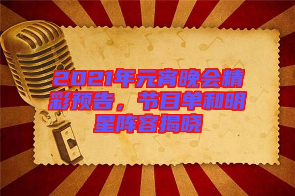 2021年元宵晚會(huì)精彩預(yù)告，節(jié)目單和明星陣容揭曉