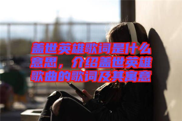 蓋世英雄歌詞是什么意思，介紹蓋世英雄歌曲的歌詞及其寓意