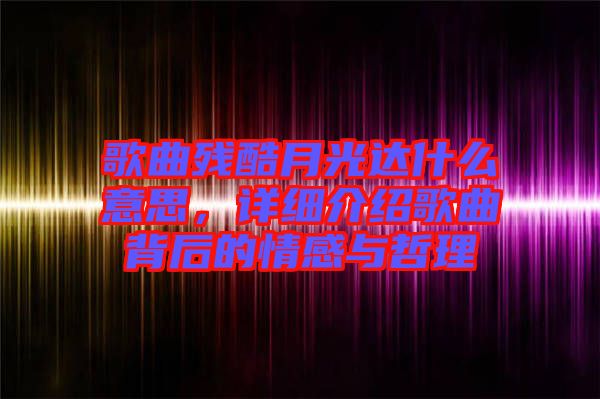 歌曲殘酷月光達什么意思，詳細介紹歌曲背后的情感與哲理