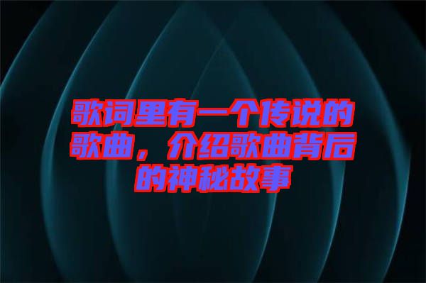 歌詞里有一個傳說的歌曲，介紹歌曲背后的神秘故事