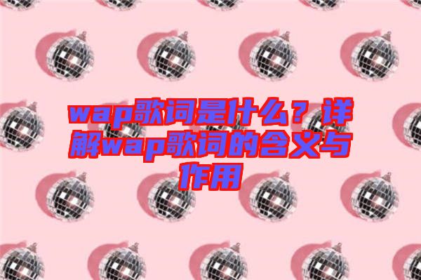 wap歌詞是什么？詳解wap歌詞的含義與作用