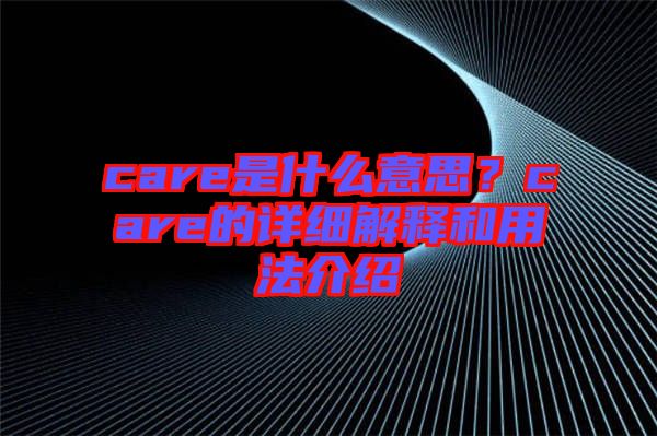 care是什么意思？care的詳細解釋和用法介紹