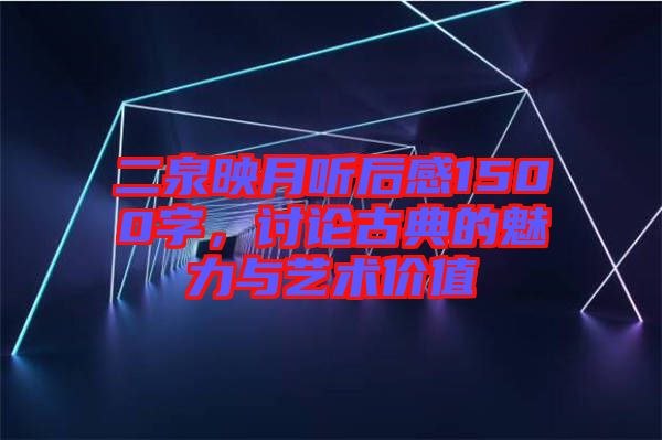 二泉映月聽后感1500字，討論古典的魅力與藝術(shù)價(jià)值