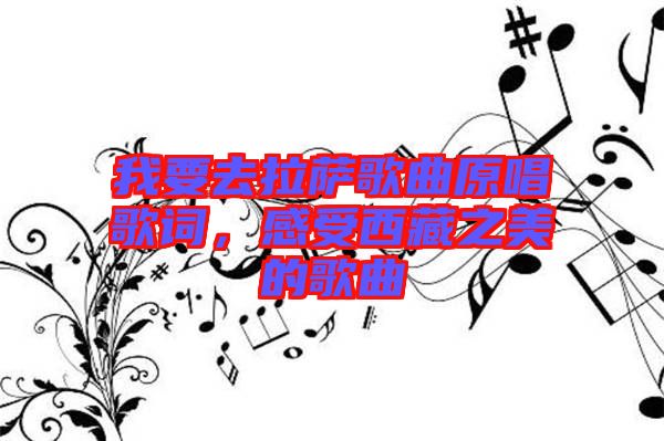 我要去拉薩歌曲原唱歌詞，感受西藏之美的歌曲