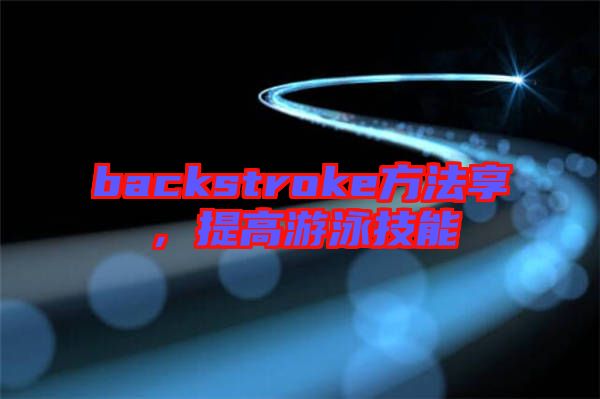 backstroke方法享，提高游泳技能