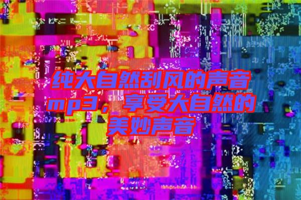 純大自然刮風的聲音mp3，享受大自然的美妙聲音