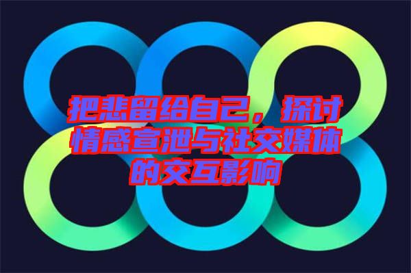 把悲留給自己，探討情感宣泄與社交媒體的交互影響